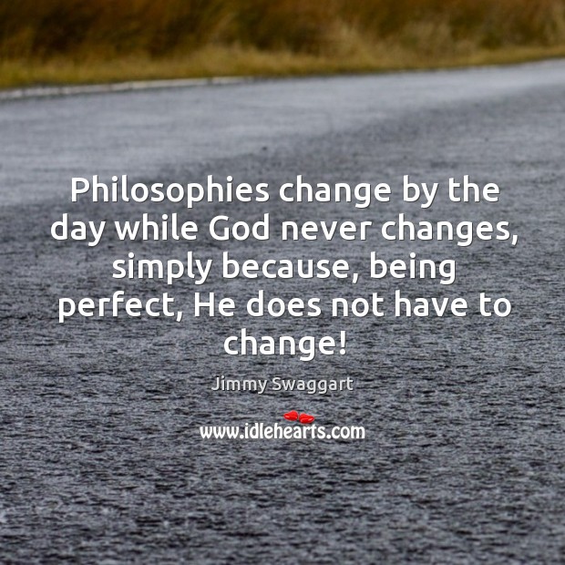 Philosophies change by the day while God never changes, simply because, being perfect, he does not have to change! Image