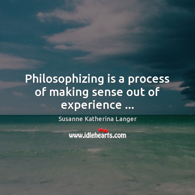Philosophizing is a process of making sense out of experience … Image