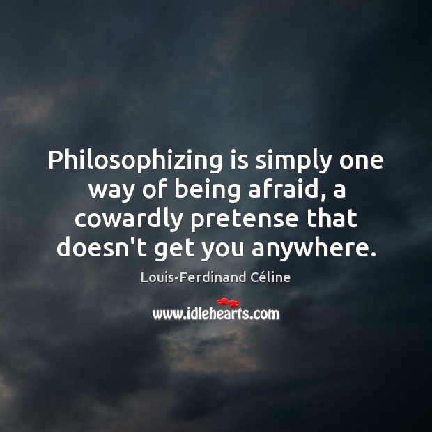 Philosophizing is simply one way of being afraid, a cowardly pretense that Louis-Ferdinand Céline Picture Quote