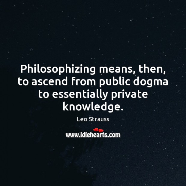 Philosophizing means, then, to ascend from public dogma to essentially private knowledge. Image