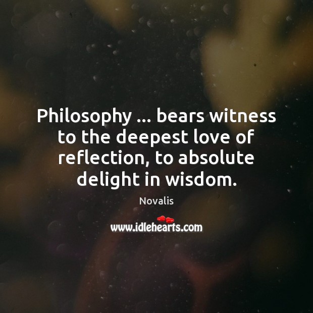 Philosophy … bears witness to the deepest love of reflection, to absolute delight Novalis Picture Quote