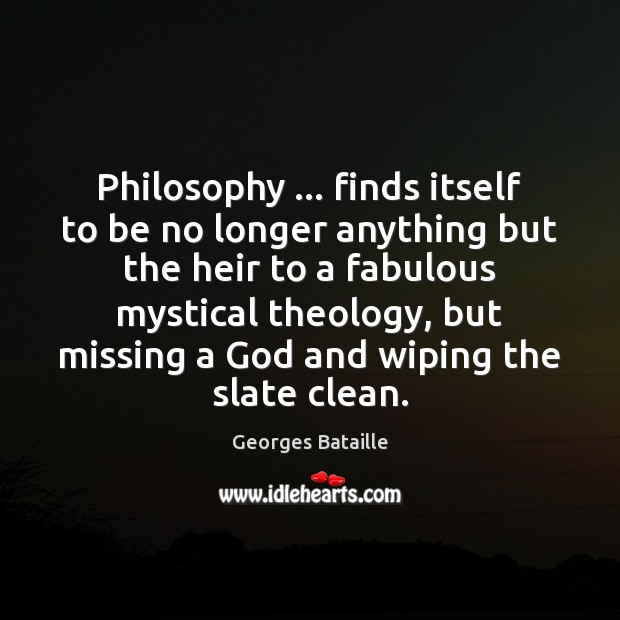 Philosophy … finds itself to be no longer anything but the heir to 