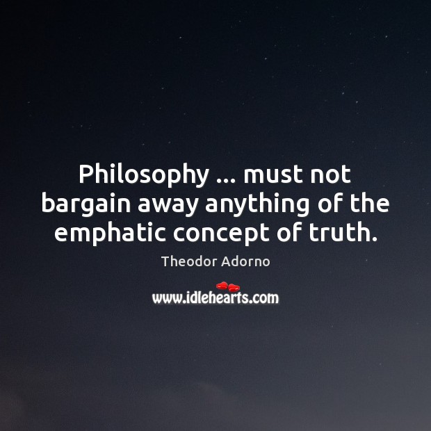 Philosophy … must not bargain away anything of the emphatic concept of truth. Image