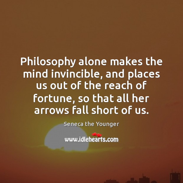 Philosophy alone makes the mind invincible, and places us out of the Image