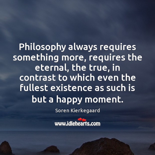Philosophy always requires something more, requires the eternal, the true, in contrast Soren Kierkegaard Picture Quote