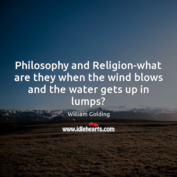 Philosophy and Religion-what are they when the wind blows and the water gets up in lumps? William Golding Picture Quote
