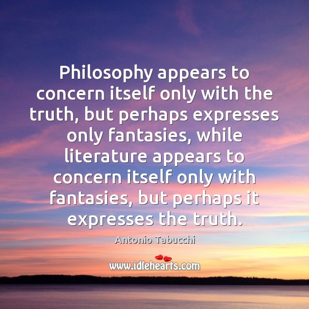 Philosophy appears to concern itself only with the truth, but perhaps expresses Antonio Tabucchi Picture Quote