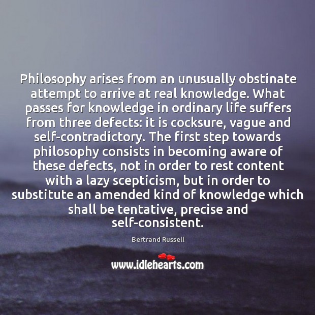 Philosophy arises from an unusually obstinate attempt to arrive at real knowledge. Bertrand Russell Picture Quote