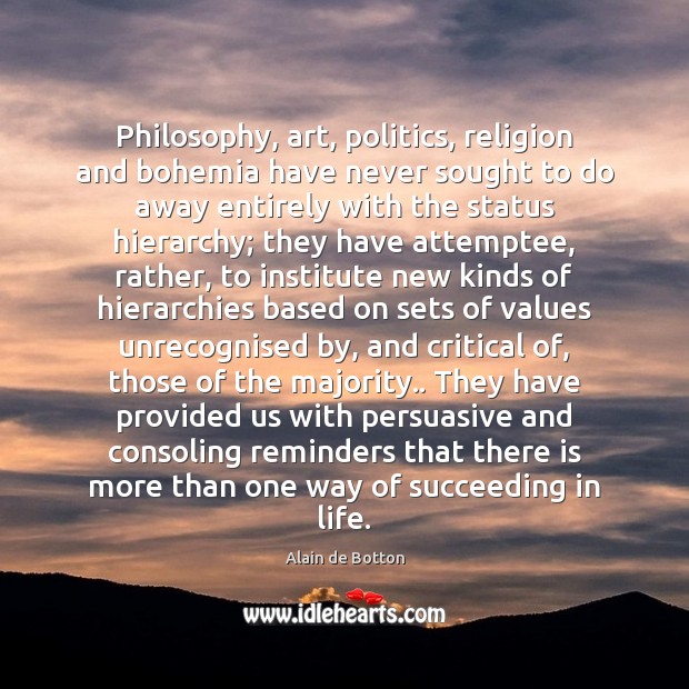 Philosophy, art, politics, religion and bohemia have never sought to do away Alain de Botton Picture Quote