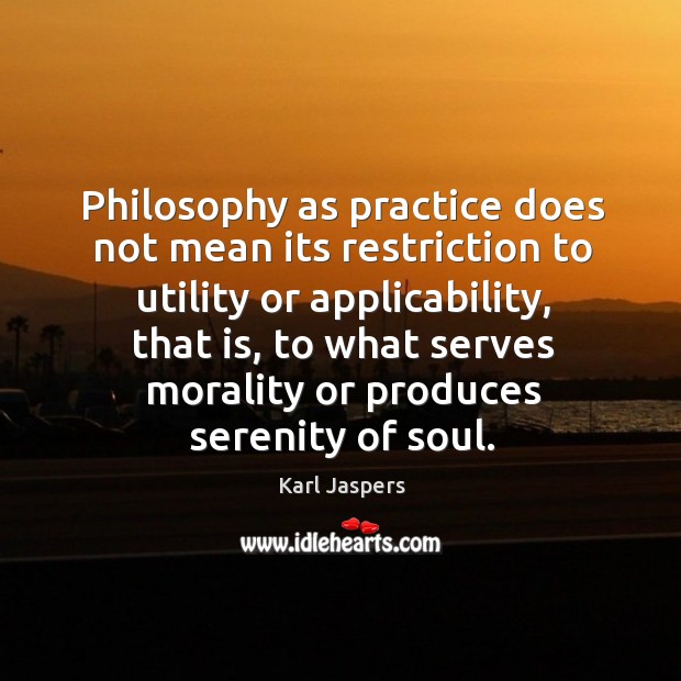 Philosophy as practice does not mean its restriction to utility or applicability Karl Jaspers Picture Quote
