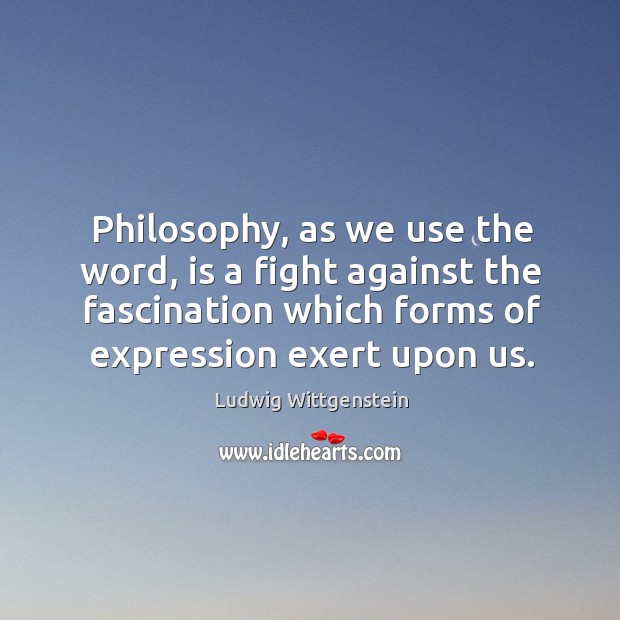 Philosophy, as we use the word, is a fight against the fascination Ludwig Wittgenstein Picture Quote