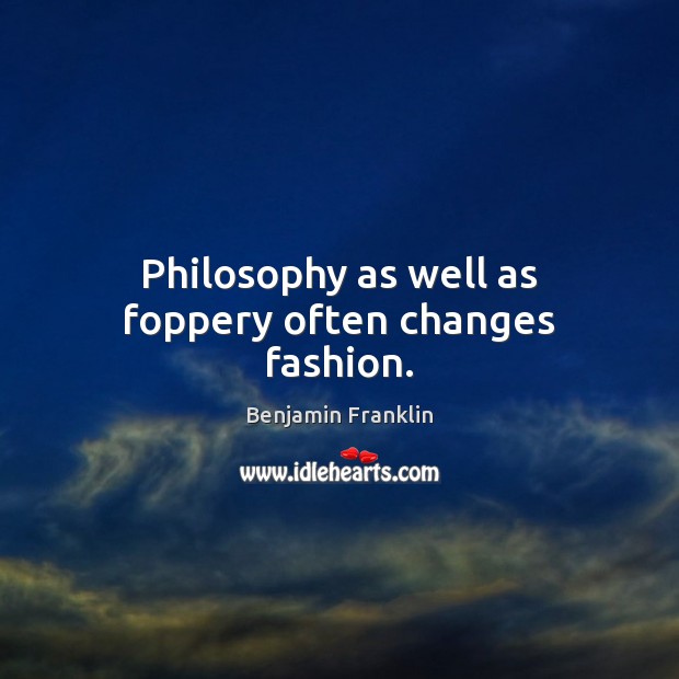 Philosophy as well as foppery often changes fashion. Image
