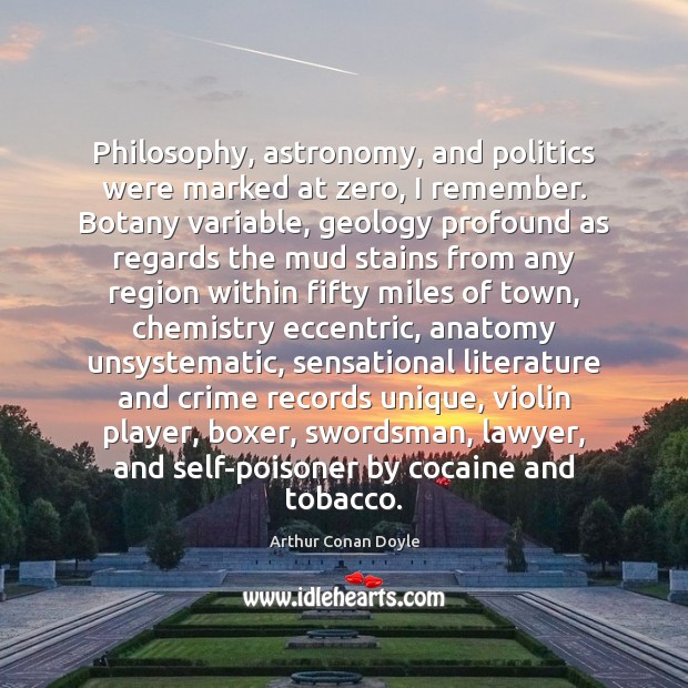 Philosophy, astronomy, and politics were marked at zero, I remember. Botany variable, Arthur Conan Doyle Picture Quote