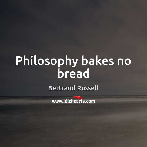 Philosophy bakes no bread Bertrand Russell Picture Quote