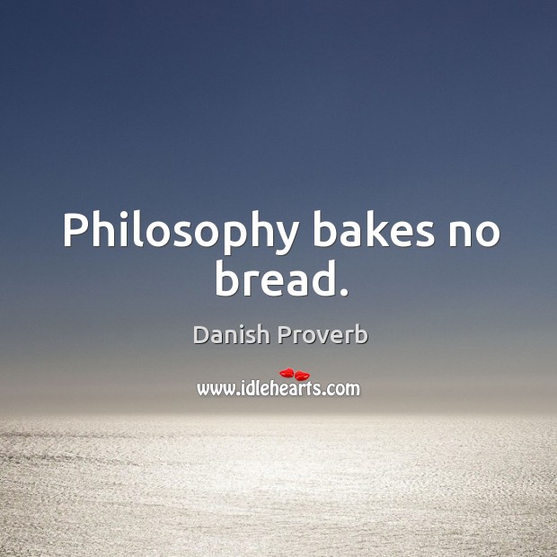 Philosophy bakes no bread. Danish Proverbs Image