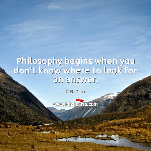Philosophy begins when you don’t know where to look for an answer. Image