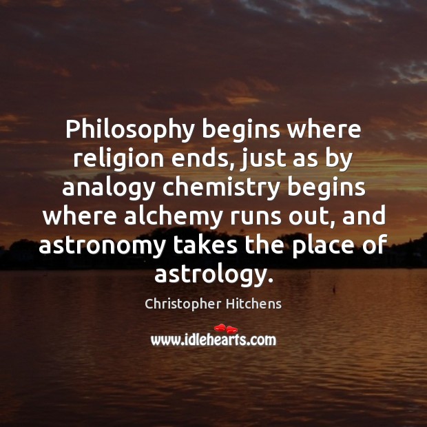 Philosophy begins where religion ends, just as by analogy chemistry begins where Christopher Hitchens Picture Quote