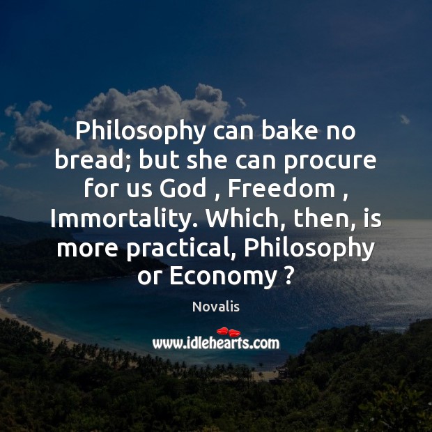 Philosophy can bake no bread; but she can procure for us God , Economy Quotes Image
