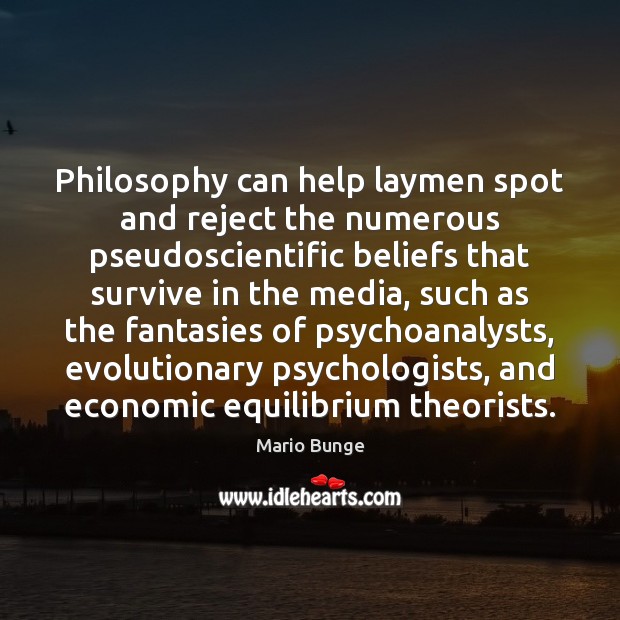 Philosophy can help laymen spot and reject the numerous pseudoscientific beliefs that Mario Bunge Picture Quote