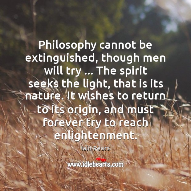 Philosophy cannot be extinguished, though men will try … The spirit seeks the Iain Pears Picture Quote