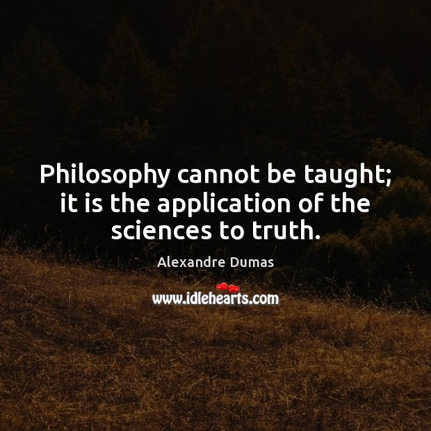 Philosophy cannot be taught; it is the application of the sciences to truth. Image