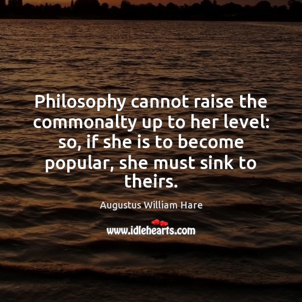 Philosophy cannot raise the commonalty up to her level: so, if she Augustus William Hare Picture Quote