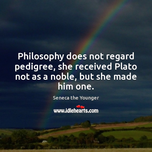 Philosophy does not regard pedigree, she received Plato not as a noble, Seneca the Younger Picture Quote