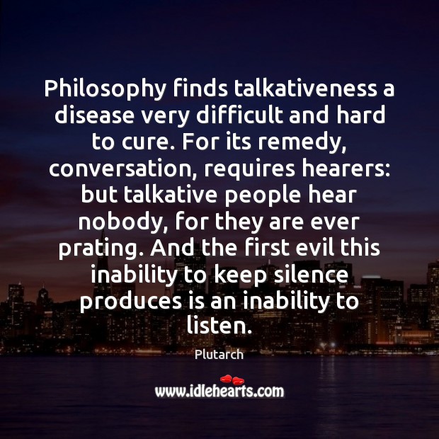Philosophy finds talkativeness a disease very difficult and hard to cure. For Plutarch Picture Quote