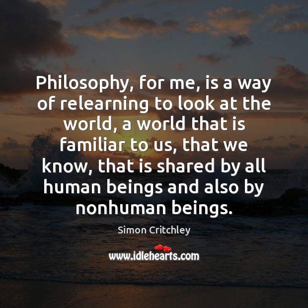 Philosophy, for me, is a way of relearning to look at the Simon Critchley Picture Quote