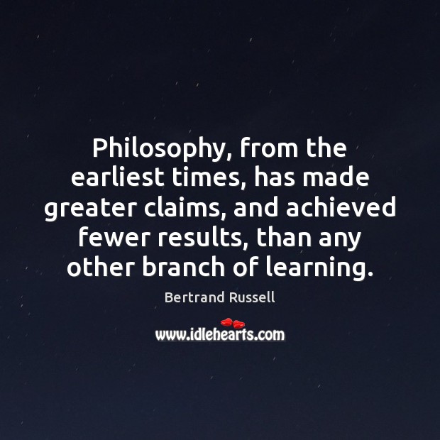 Philosophy, from the earliest times, has made greater claims, and achieved fewer Image