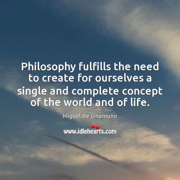 Philosophy fulfills the need to create for ourselves a single and complete Image