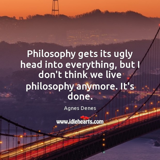 Philosophy gets its ugly head into everything, but I don’t think we Agnes Denes Picture Quote