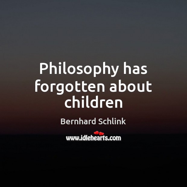 Philosophy has forgotten about children Bernhard Schlink Picture Quote
