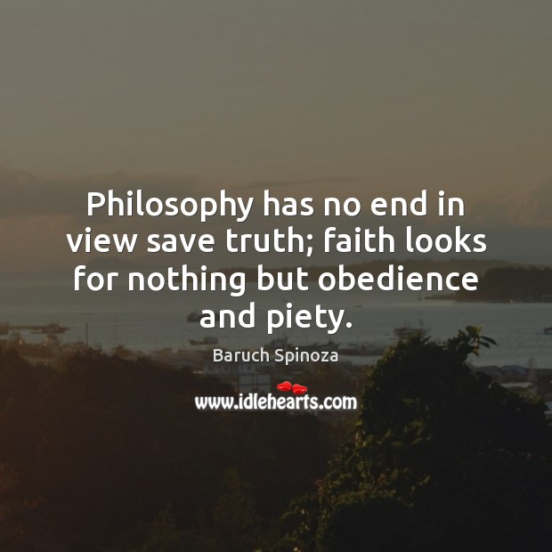 Philosophy has no end in view save truth; faith looks for nothing but obedience and piety. Baruch Spinoza Picture Quote