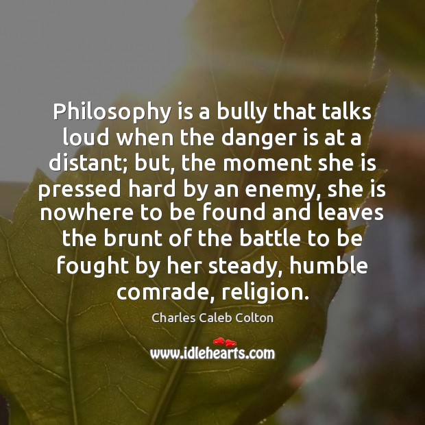 Philosophy is a bully that talks loud when the danger is at Charles Caleb Colton Picture Quote