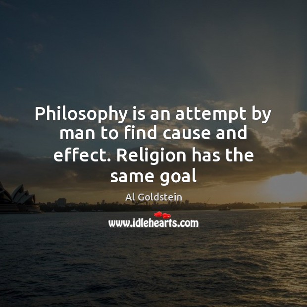 Philosophy is an attempt by man to find cause and effect. Religion has the same goal Image
