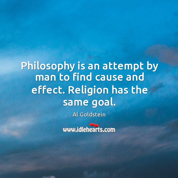 Philosophy is an attempt by man to find cause and effect. Religion has the same goal. Al Goldstein Picture Quote