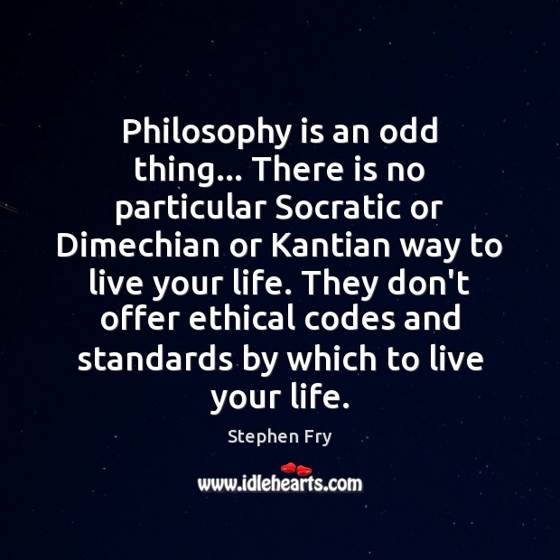 Philosophy is an odd thing… There is no particular Socratic or Dimechian Stephen Fry Picture Quote