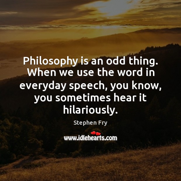 Philosophy is an odd thing. When we use the word in everyday Stephen Fry Picture Quote