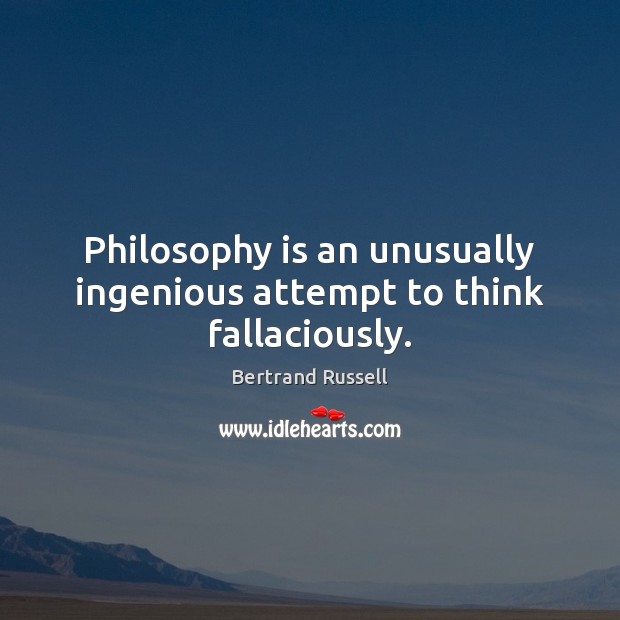 Philosophy is an unusually ingenious attempt to think fallaciously. Bertrand Russell Picture Quote