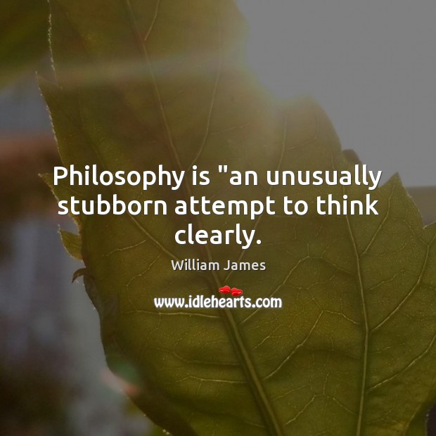 Philosophy is “an unusually stubborn attempt to think clearly. William James Picture Quote
