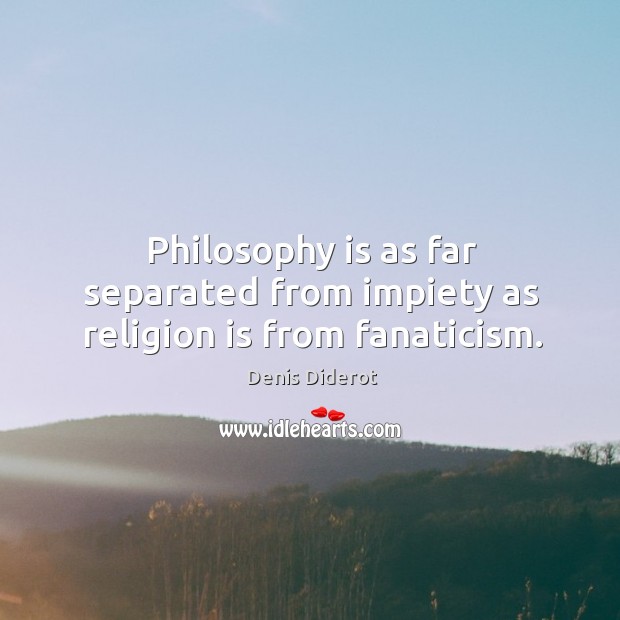 Philosophy is as far separated from impiety as religion is from fanaticism. Denis Diderot Picture Quote
