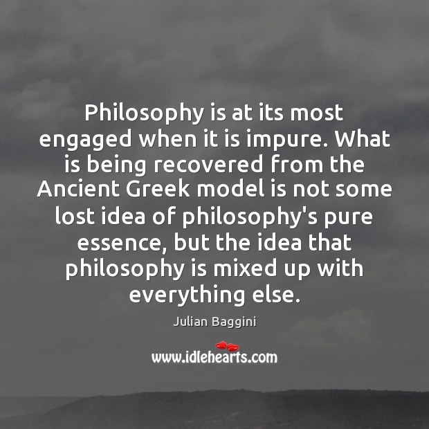 Philosophy is at its most engaged when it is impure. What is Julian Baggini Picture Quote