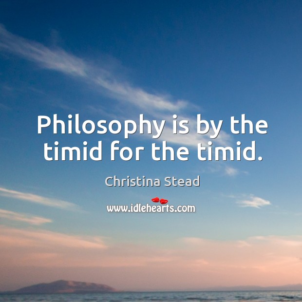 Philosophy is by the timid for the timid. Image