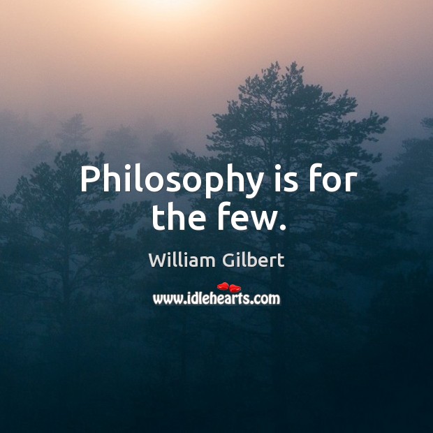 Philosophy is for the few. William Gilbert Picture Quote