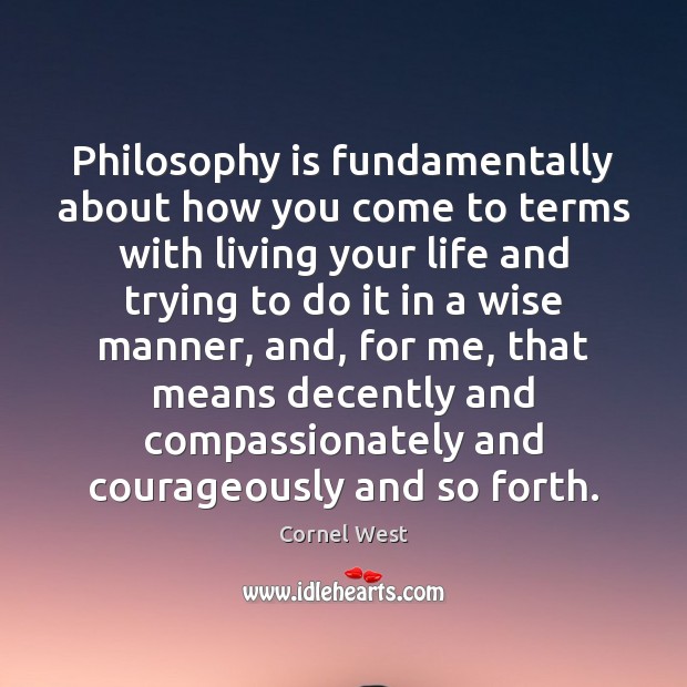 Philosophy is fundamentally about how you come to terms with living your Cornel West Picture Quote