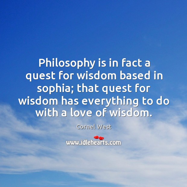 Philosophy is in fact a quest for wisdom based in sophia; that Cornel West Picture Quote