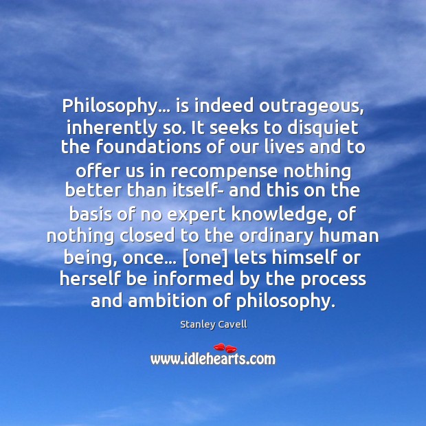Philosophy… is indeed outrageous, inherently so. It seeks to disquiet the foundations Image