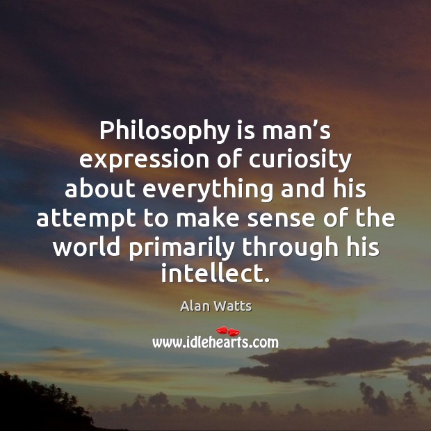 Philosophy is man’s expression of curiosity about everything and his attempt Alan Watts Picture Quote