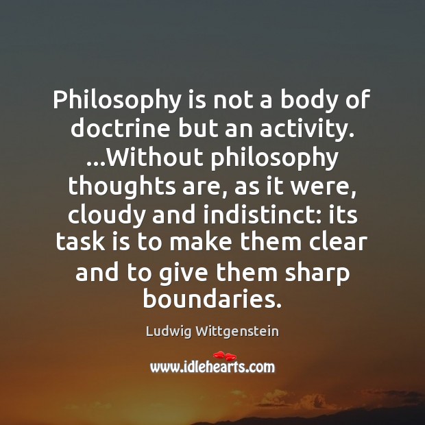 Philosophy is not a body of doctrine but an activity. …Without philosophy Ludwig Wittgenstein Picture Quote